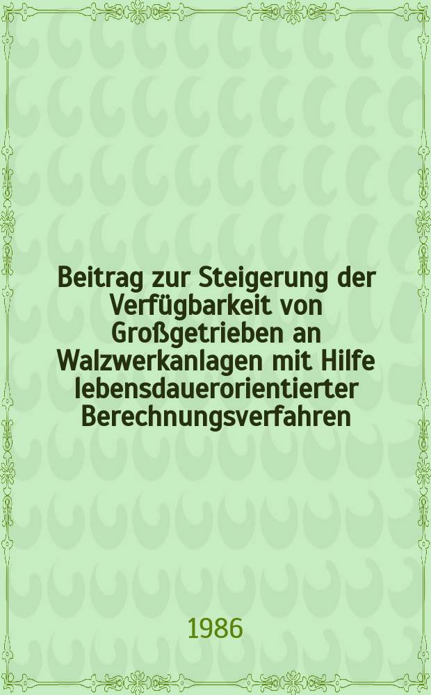 Beitrag zur Steigerung der Verfügbarkeit von Großgetrieben an Walzwerkanlagen mit Hilfe lebensdauerorientierter Berechnungsverfahren : Diss