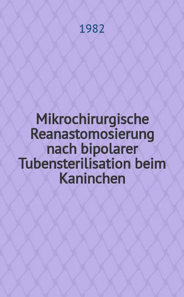 Mikrochirurgische Reanastomosierung nach bipolarer Tubensterilisation beim Kaninchen : Inaug.-Diss