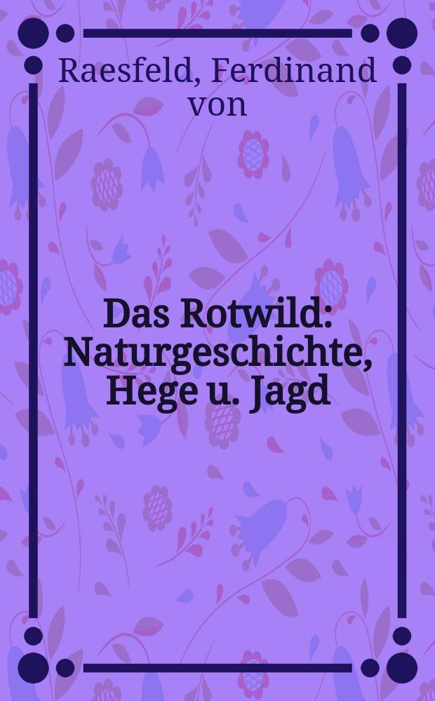 Das Rotwild : Naturgeschichte, Hege u. Jagd : Mit 215 Abb. u. 5 farb. Taf. nach Gem&auml;lde u. Zeichn. von Wilhelm Buddenberg et al