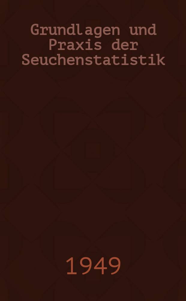 Grundlagen und Praxis der Seuchenstatistik : Ein Leitfaden f&uuml;r &Auml;rzte, Studierende und Statistiker im &ouml;ffentlichen Gesundheitsdienst