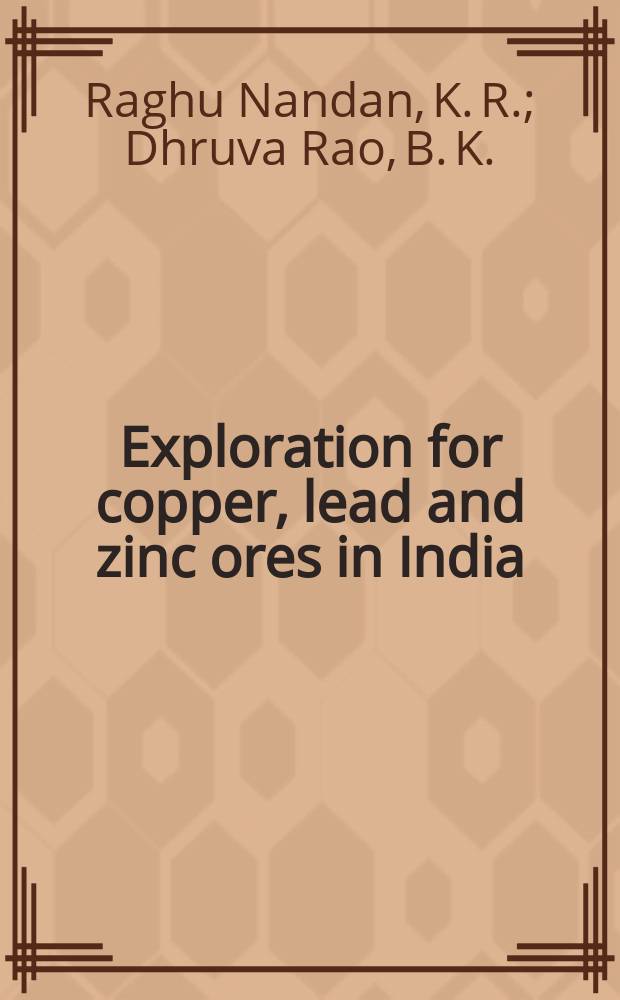 Exploration for copper, lead and zinc ores in India : Incorp. the comp. made by late S. Narayanaswamy