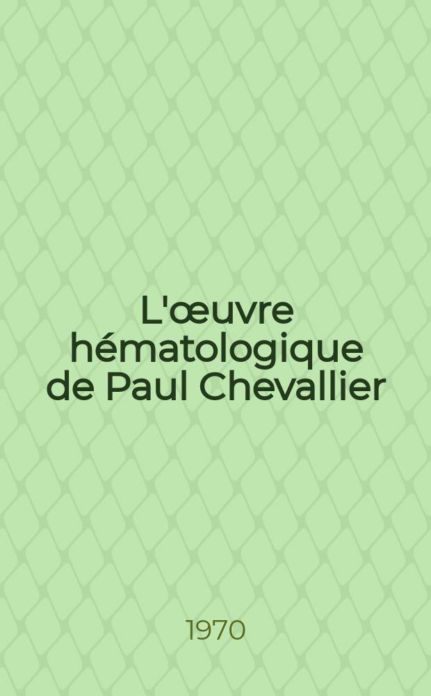 L'œuvre hématologique de Paul Chevallier : Thèse ..