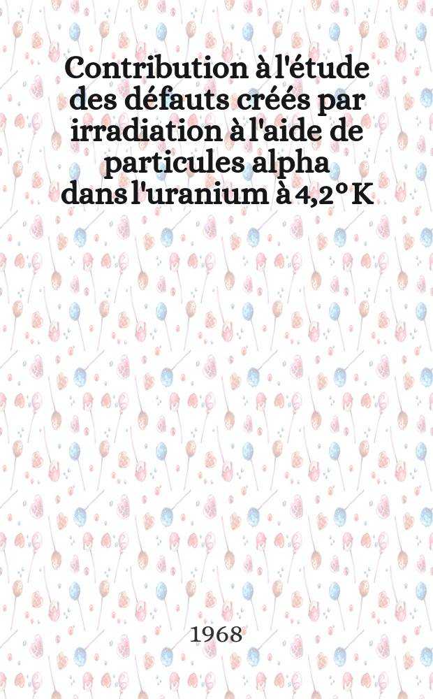 Contribution à l'étude des défauts créés par irradiation à l'aide de particules alpha dans l'uranium à 4,2° K : 1-re thèse présentée ... à la Faculté des sciences de l'Univ. de Nancy ..
