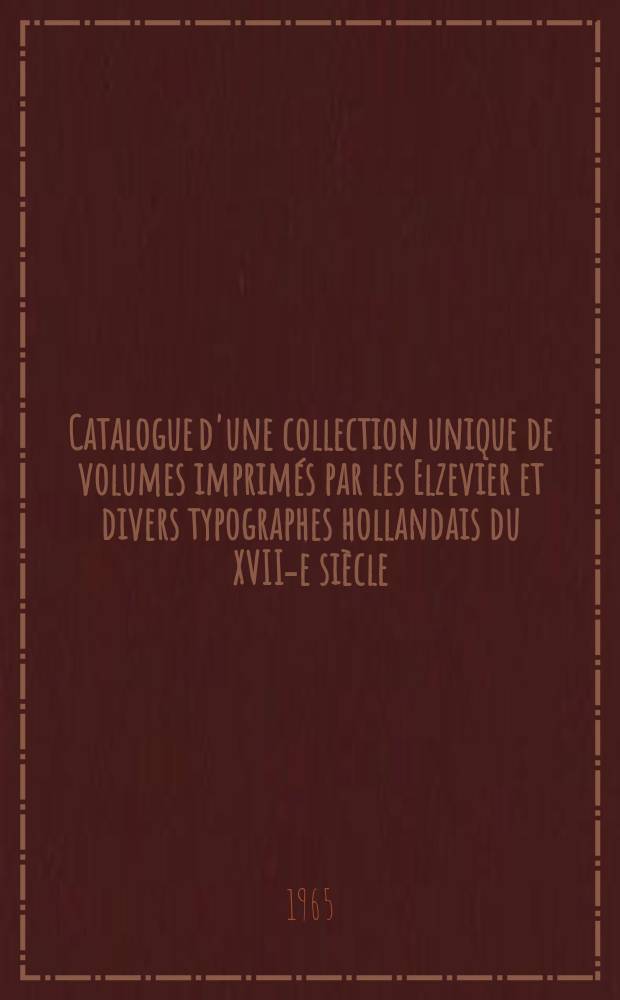 Catalogue d'une collection unique de volumes imprimés par les Elzevier et divers typographes hollandais du XVII-e siècle