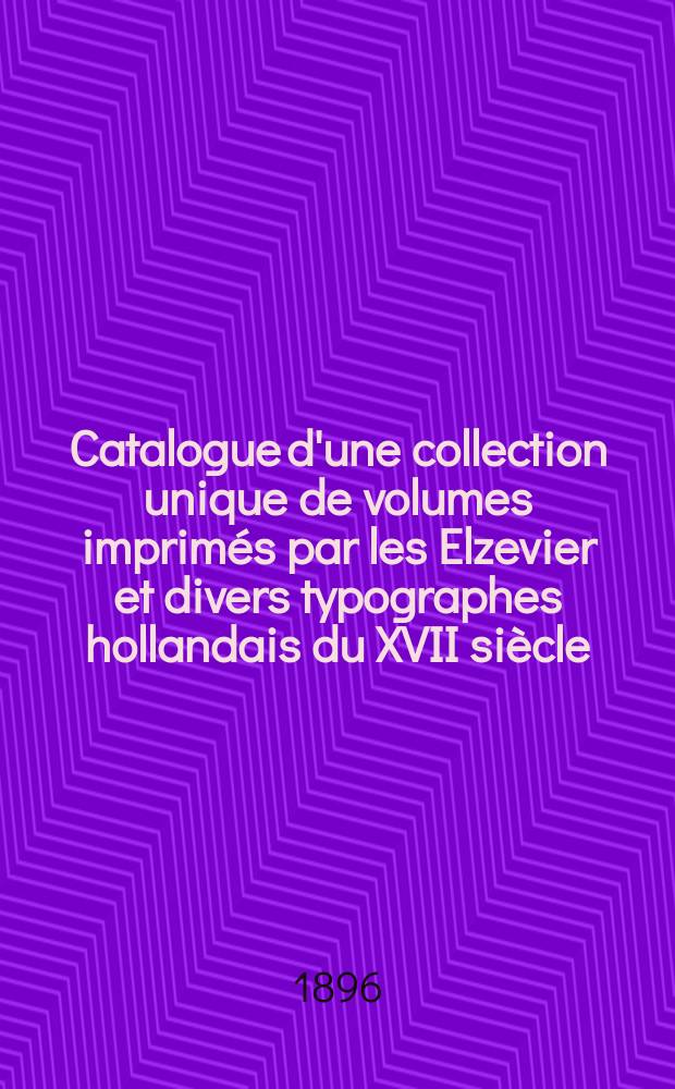 Catalogue d'une collection unique de volumes imprimés par les Elzevier et divers typographes hollandais du XVII siècle