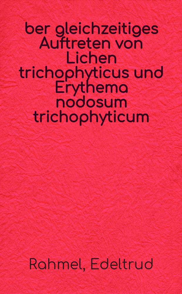 Über gleichzeitiges Auftreten von Lichen trichophyticus und Erythema nodosum trichophyticum : Inaug.-Diss. ... der ... Med. Fakultät der ... Univ. zu Bonn