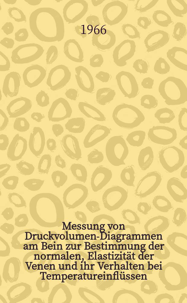 Messung von Druckvolumen-Diagrammen am Bein zur Bestimmung der normalen, Elastizität der Venen und ihr Verhalten bei Temperatureinflüssen : Inaug.-Diss. ... einer. Med. Fakultät der ... Univ. zu Tübingen