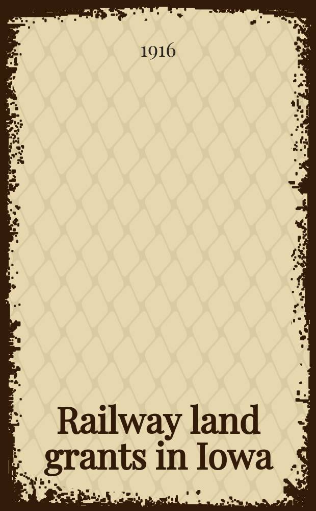 Railway land grants in Iowa : Letters from the Secretary of the Interior, the secretary of war and the attorney general, transmitting, in response to a Senate resolution of August 19, 1913 copies of all letters, maps, and other documents found in their departments other than Senate executive document No. 124, 49-th congress, 2d session, in any manner relating to the land grant under act of Congress of May 12, 1864