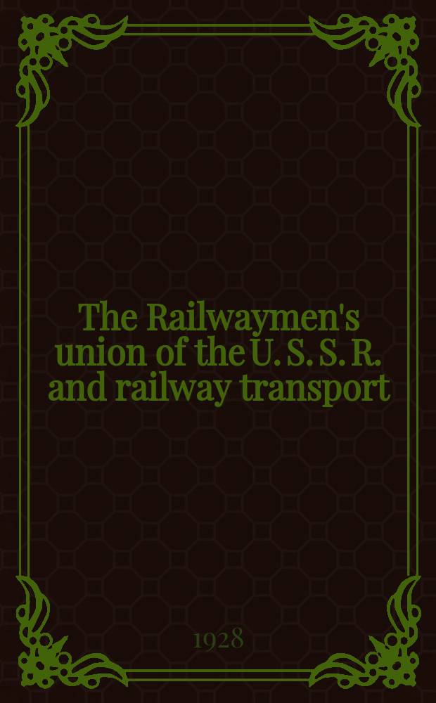 The Railwaymen's union of the U. S. S. R. and railway transport : To the 10-th anniversary of the October-Revolution
