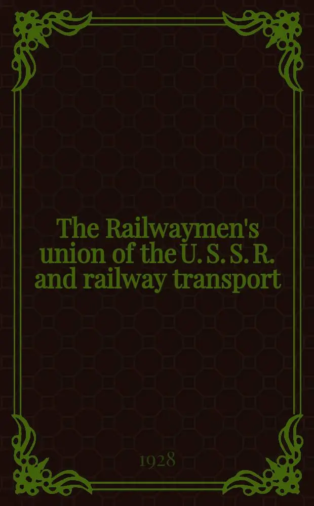 The Railwaymen's union of the U. S. S. R. and railway transport : To the 10-th anniversary of the October-Revolution