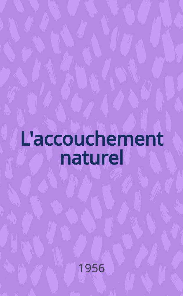 L'accouchement naturel : Mise en application pratique à la Maternité de l'Hôpital Saint-Antoine (service de m. le prof. ... M. Mayer) : Résultats subjectifs et objectifs : Intérêt de l'approche psychosomatique : Thèse pour le doctorat en méd. (diplôme d'État)