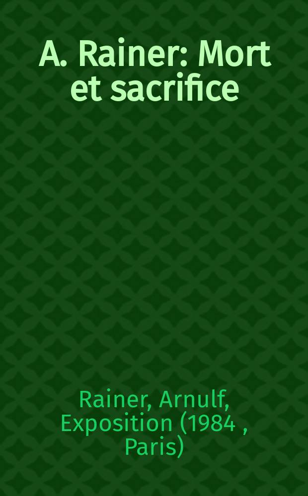 A. Rainer : Mort et sacrifice : Catalogue de l'Expos., Musée nat. d'art mod., Centre Georges Pompidou, Paris, Galeries contemporaines, 1-er févr. - 26 mars 1984