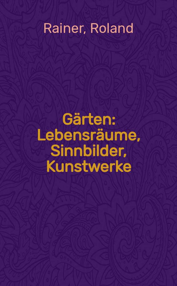 Gärten : Lebensräume, Sinnbilder, Kunstwerke