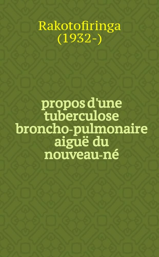À propos d'une tuberculose broncho-pulmonaire aiguë du nouveau-né : Thèse ..