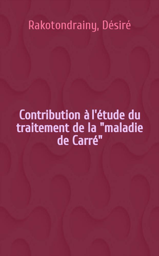 Contribution à l'étude du traitement de la "maladie de Carré" : Thèse ... présentée ... devant la Faculté de médecine et de pharmacie de Toulouse