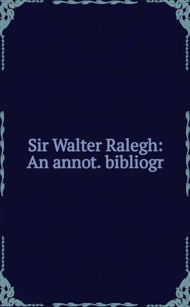 Sir Walter Ralegh : An annot. bibliogr