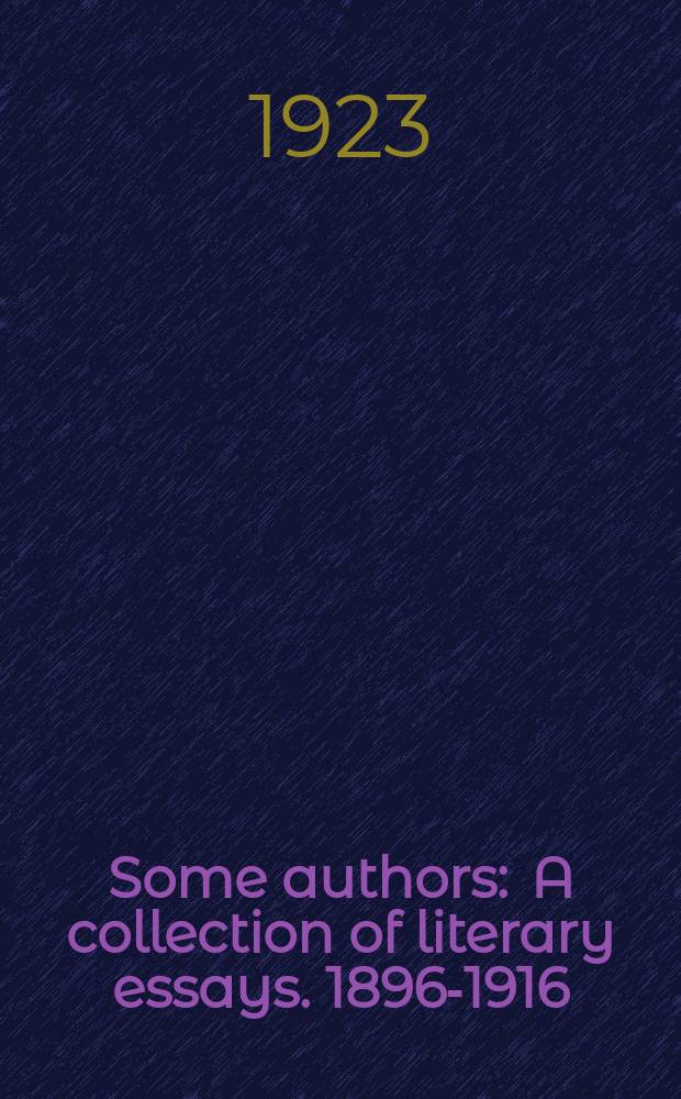 Some authors : A collection of literary essays. 1896-1916