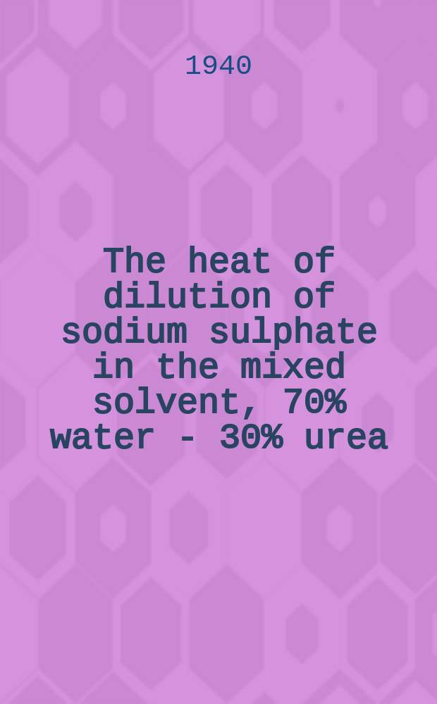 The heat of dilution of sodium sulphate in the mixed solvent, 70% water - 30% urea : A diss. submitted ... in candidacy for the degree of doctor of philosophy