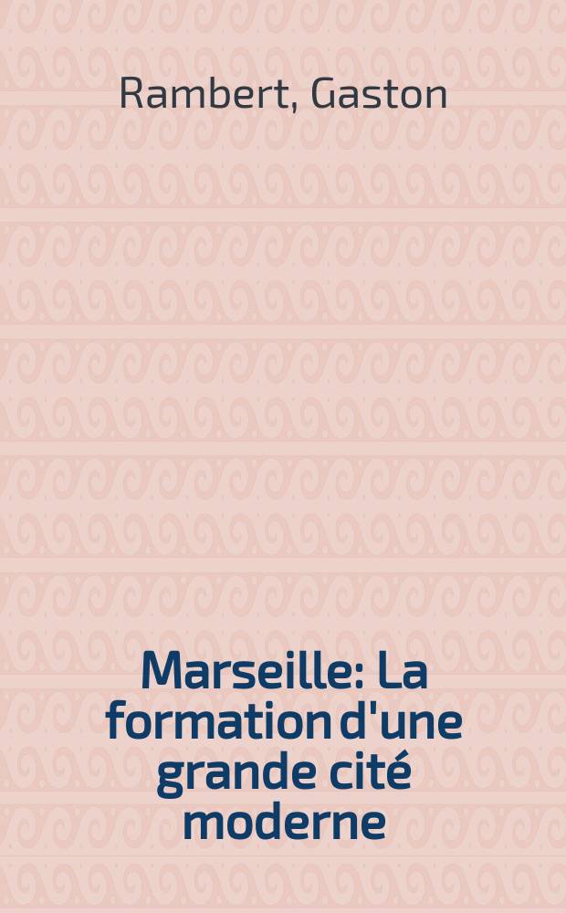 ... Marseille : La formation d'une grande cité moderne : Étude de géographie urbaine