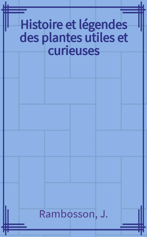 Histoire et légendes des plantes utiles et curieuses