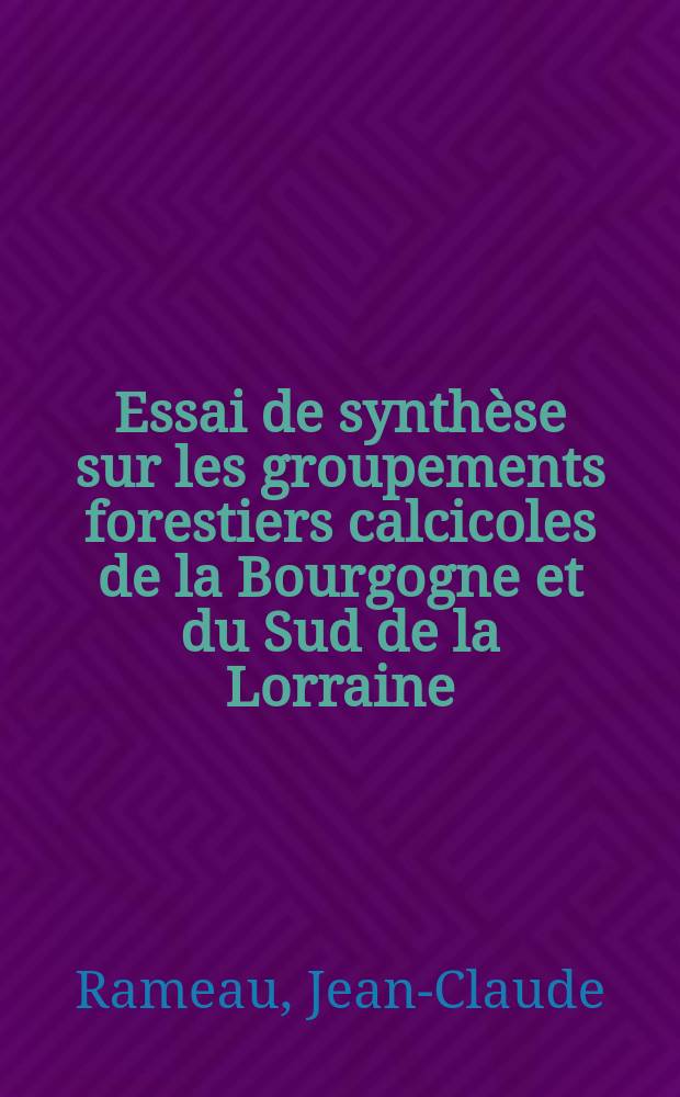 Essai de synthèse sur les groupements forestiers calcicoles de la Bourgogne et du Sud de la Lorraine : Thèse prés. à la Fac. des sciences et des techniques de l'Univ. de Besançon