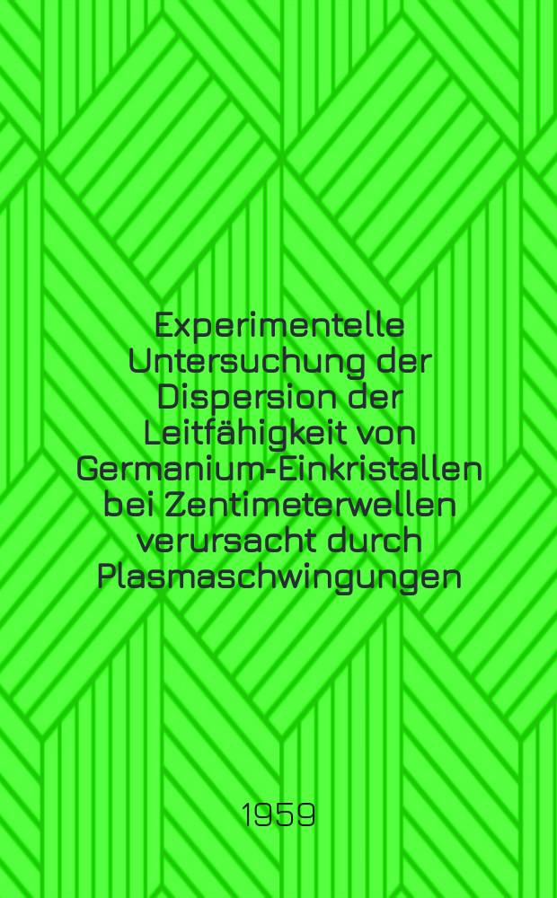 Experimentelle Untersuchung der Dispersion der Leitfähigkeit von Germanium-Einkristallen bei Zentimeterwellen verursacht durch Plasmaschwingungen : Von der Eidgenössischen techn. Hochschule in Zürich zur Erlangung der Würde eines Doktors der techn. Wissenschaften genehmigte Promotionsarbeit