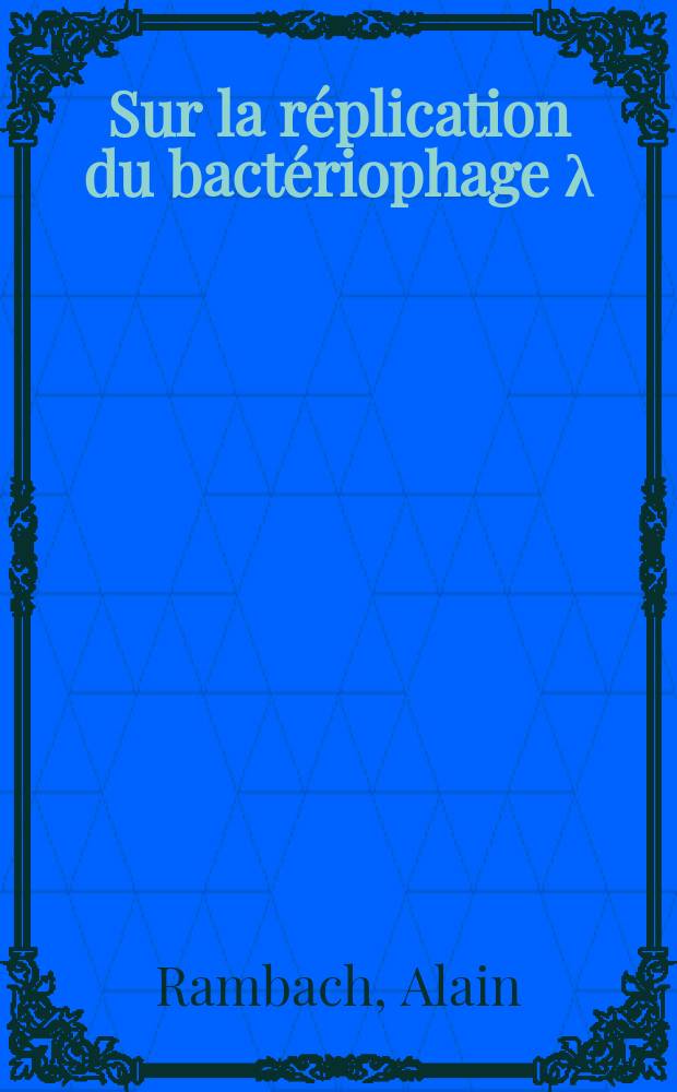 Sur la réplication du bactériophage λ : Thèse prés. à l'Univ. Paris VII ..