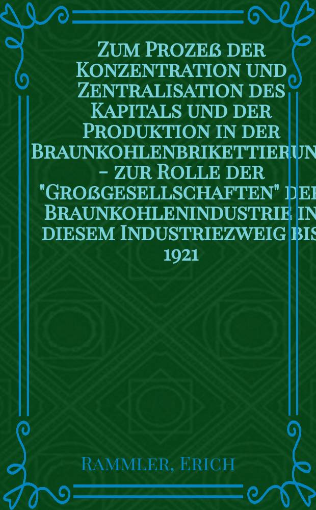 Zum Prozeß der Konzentration und Zentralisation des Kapitals und der Produktion in der Braunkohlenbrikettierung - zur Rolle der "Großgesellschaften" der Braunkohlenindustrie in diesem Industriezweig bis 1921