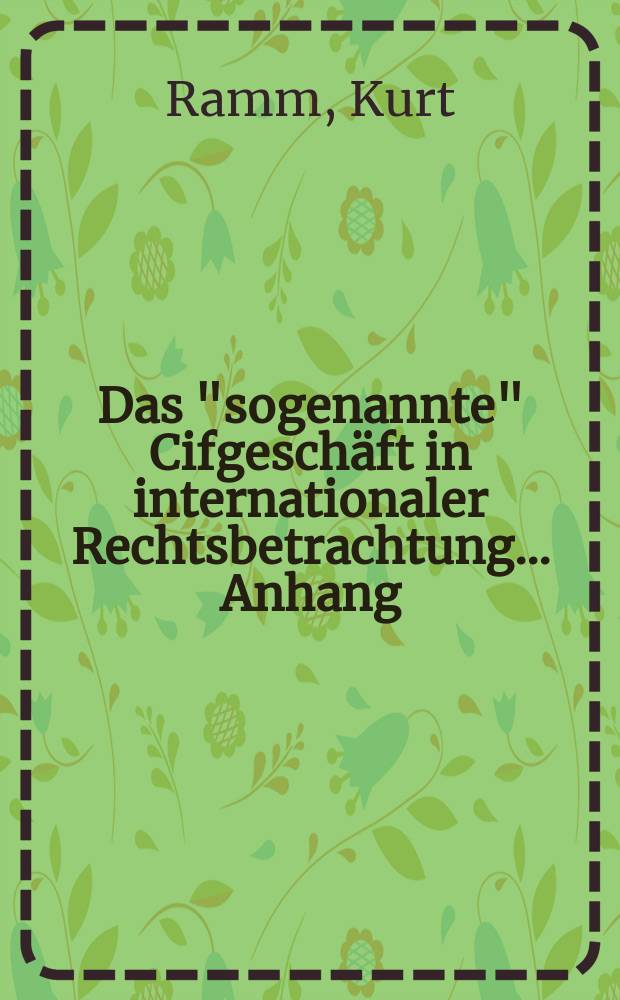 Das "sogenannte" Cifgeschäft in internationaler Rechtsbetrachtung ... Anhang : Das kontraktrecht der Hamburger einfuhrverbände : Inaug.-Diss. ... der Georg-August-Universität zu Göttingen