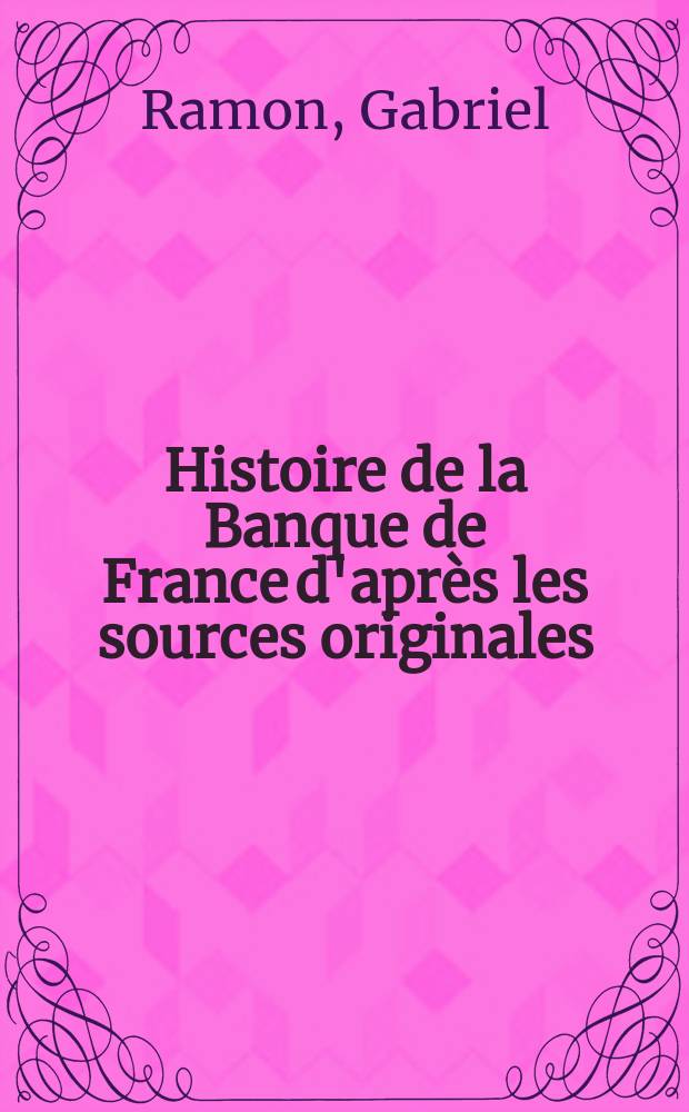 Histoire de la Banque de France d'après les sources originales