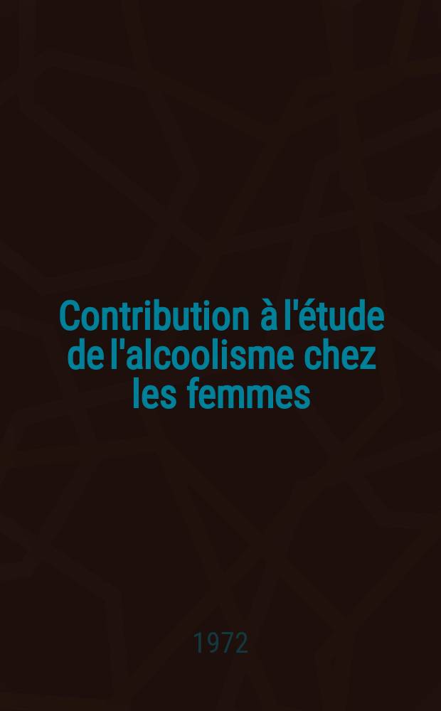 Contribution à l'étude de l'alcoolisme chez les femmes : Quelques cas observés à l'hôpital psychiatrique de Saint-Dizier (Haute-Marne), France : Thèse ..