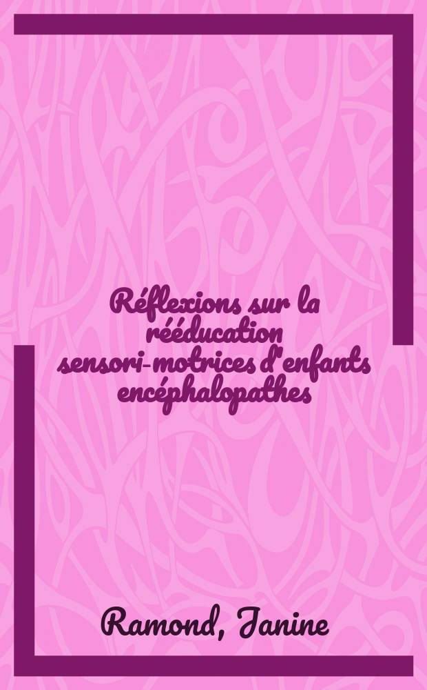 Réflexions sur la rééducation sensori-motrices d'enfants encéphalopathes : Étude longitudinale sur 8 ans, de 14 cas : Thèse ..