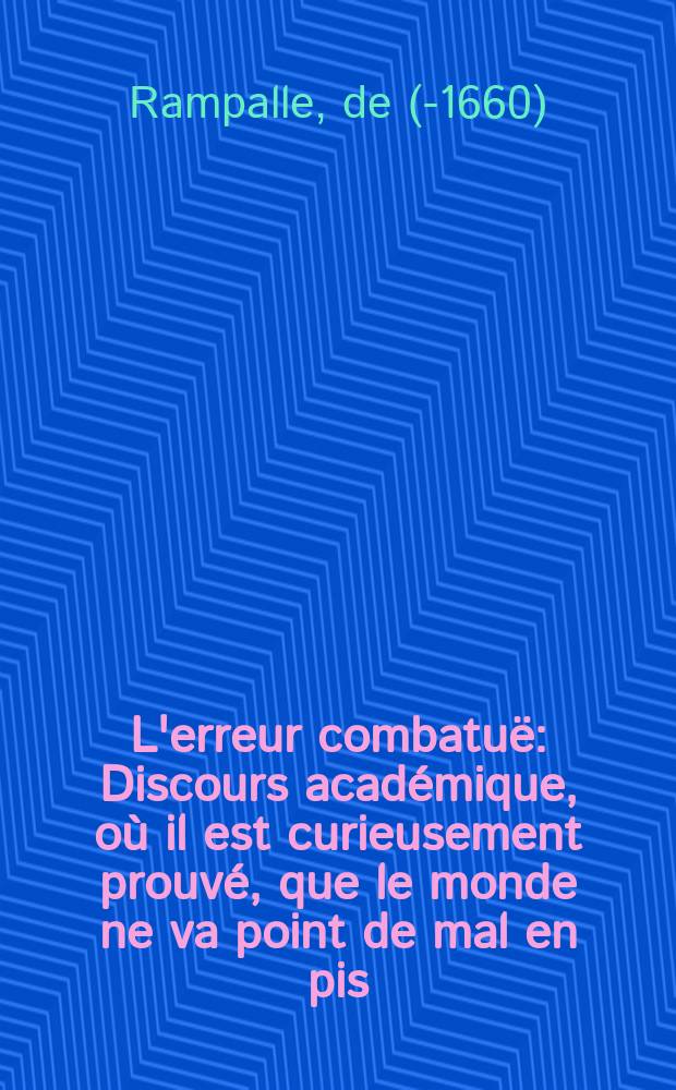 L'erreur combatuë : Discours académique, où il est curieusement prouvé, que le monde ne va point de mal en pis