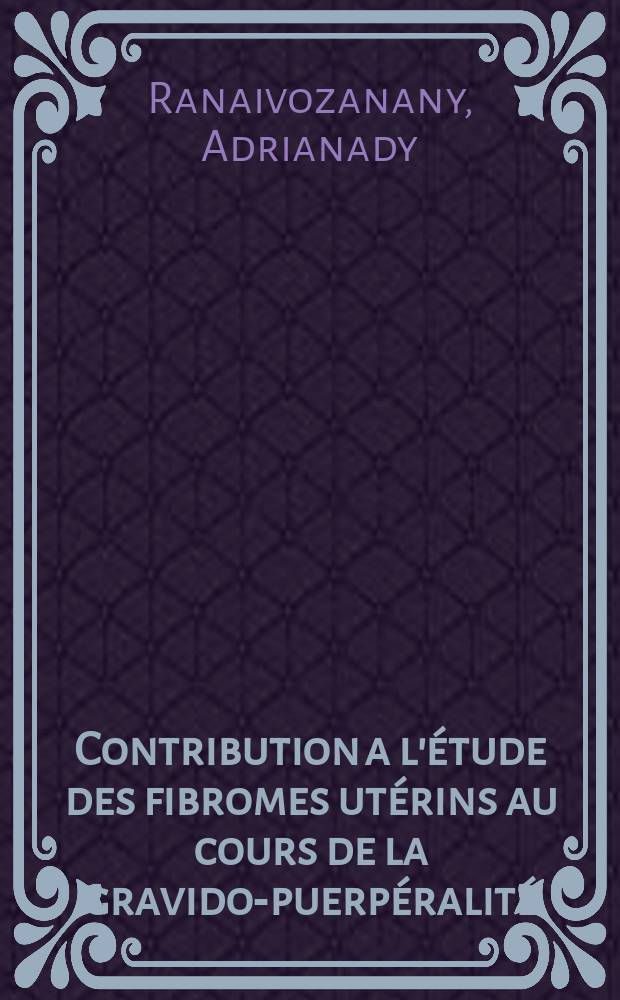 Contribution a l'étude des fibromes utérins au cours de la gravido-puerpéralité : Thèse ..