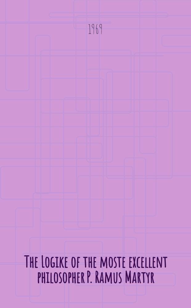 The Logike of the moste excellent philosopher P. Ramus Martyr