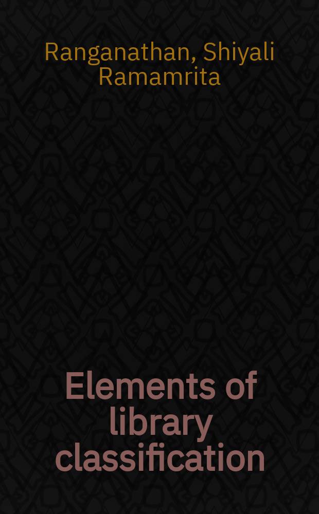 Elements of library classification : Based on lectures delivered at the Univ. of Bombay in Dec. 1944 and in the schools of librarianship in Great Britain in Dec. 1956
