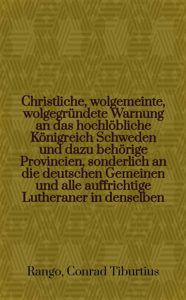 Christliche, wolgemeinte, wolgegründete Warnung an das hochlöbliche Königreich Schweden und dazu behörige Provincien, sonderlich an die deutschen Gemeinen und alle auffrichtige Lutheraner in denselben, der tückischen, und tückischer Weise bißher eingeschobenen und recommendirten, theils calvinischen, theils fanatischen Bücher als Abrahami Sculteti, und Martini Molleri Evangelien-Postill auch M. Martini Statii Schatz-Kammer und anderer seiner Schrifften, als welche ... von vornehmen lutherischen theologischen Facultäten und Collegiis vor calvinisch und fanatisch erkläret und dessen mit guten Grund überwiesen sind, müßig zu gehen