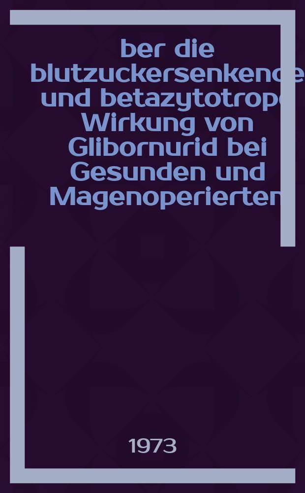 Über die blutzuckersenkende und betazytotrope Wirkung von Glibornurid bei Gesunden und Magenoperierten : Inaug.-Diss. ... der ... Med. Fak. ... der ... Univ. Erlangen-Nürnberg