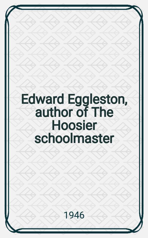 Edward Eggleston, author of The Hoosier schoolmaster : Submitted in partial fulfillment of the requirements for the degree of Doctor of philosophy, ... Columbia Univ