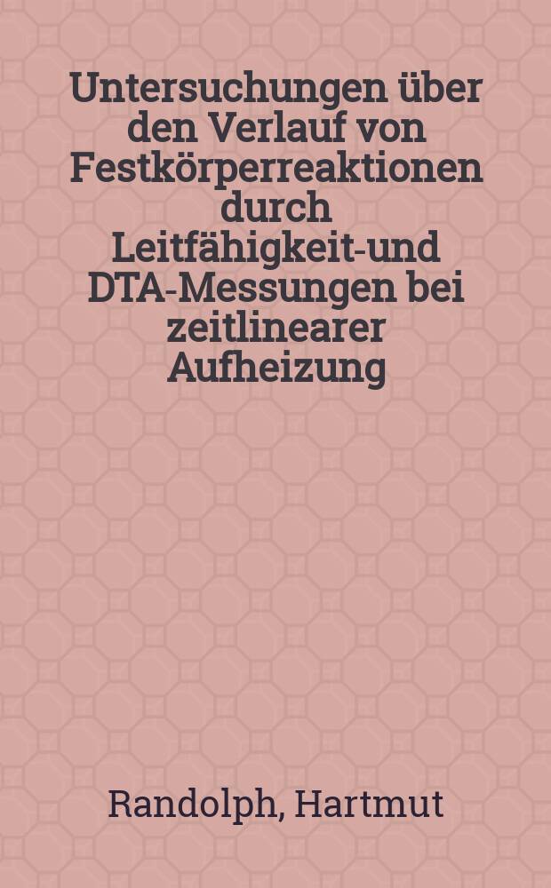 Untersuchungen über den Verlauf von Festkörperreaktionen durch Leitfähigkeits- und DTA-Messungen bei zeitlinearer Aufheizung : Inaug.-Diss. ... der Mathematisch-naturwissenschaftlichen Fakultät der Univ. zu Köln