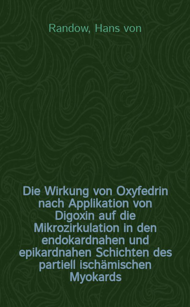 Die Wirkung von Oxyfedrin nach Applikation von Digoxin auf die Mikrozirkulation in den endokardnahen und epikardnahen Schichten des partiell ischämischen Myokards : Unters. am narkotisierten Hund : Inaug.-Diss