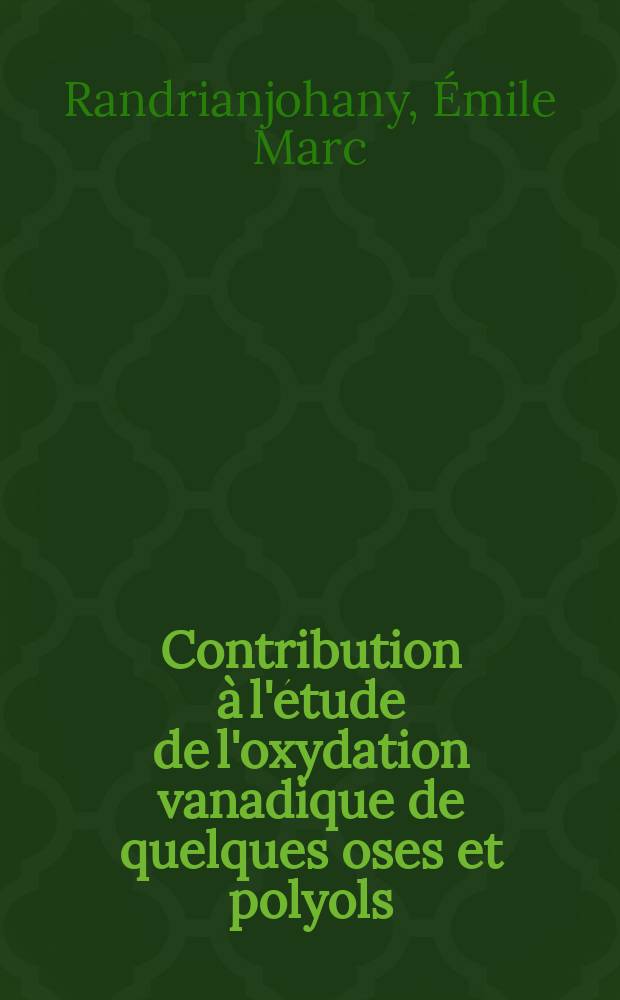 Contribution à l'étude de l'oxydation vanadique de quelques oses et polyols : 1-re thèse ..
