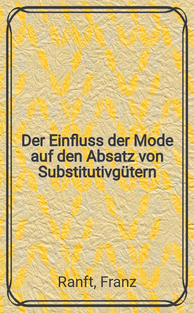 Der Einfluss der Mode auf den Absatz von Substitutivgütern (dargestellt an einigen Beispielen) : Inaug.-Diss. zur Erlangung des Doktorgrades der Wirtschafts- und Sozialwiss. Fakultät der Univ. zu Köln