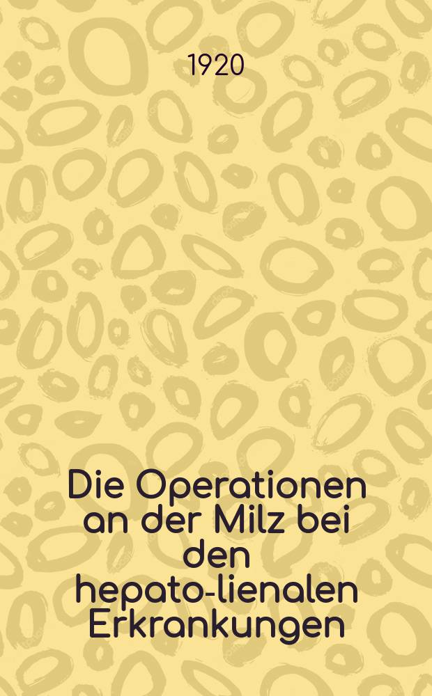 Die Operationen an der Milz bei den hepato-lienalen Erkrankungen