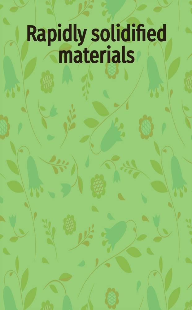Rapidly solidified materials : Proc. of an Intern. conf., San Diego, California, USA, 3-5 Febr. 1985 : Dedicated to the memory of Prof. Pol Duwez