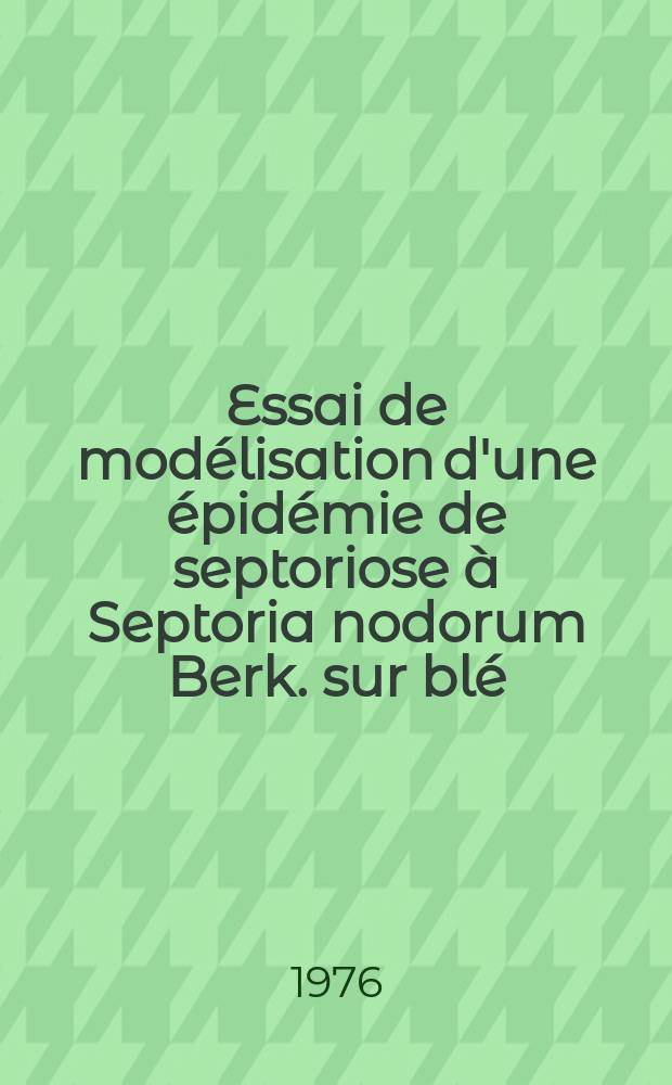 Essai de modélisation d'une épidémie de septoriose à Septoria nodorum Berk. sur blé : Recherche de critères de résistance horizontale : Thèse