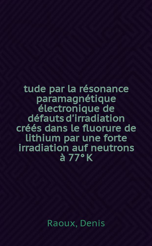Étude par la résonance paramagnétique électronique de défauts d'irradiation créés dans le fluorure de lithium par une forte irradiation auf neutrons à 77° K : Thèse prés. à l'Univ. de Paris-Sud ..