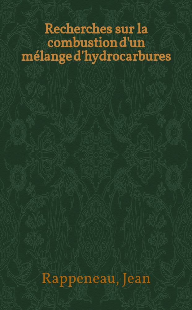 Recherches sur la combustion d'un mélange d'hydrocarbures: 1-re thèse; Propositions données par la Faculté: Étude de la haute atmosphère au moyen des fusées: 2-e thèse: Thèses présentées à ... l'Univ. de Paris pour obtenir le grade de docteur ès sciences physigues / par Jean Rappeneau