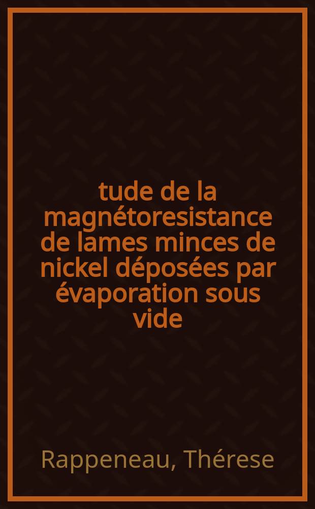 Étude de la magnétoresistance de lames minces de nickel déposées par évaporation sous vide: 1-re thèse; Propositions données par la Faculté: 2-e thèse: Thèse présentées à la Faculté des sciences de l'Univ. de Paris pour obtenir le grade de docteur ès sciences physiques / par Thérese Rappeneau, née Delourmel