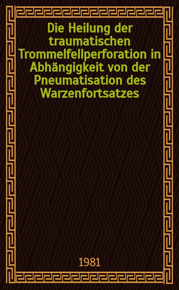Die Heilung der traumatischen Trommelfellperforation in Abhängigkeit von der Pneumatisation des Warzenfortsatzes : Inaug.-Diss